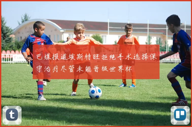 巴媒报道埃斯特旺拒绝手术选择保守治疗尽管未能晋级世界杯