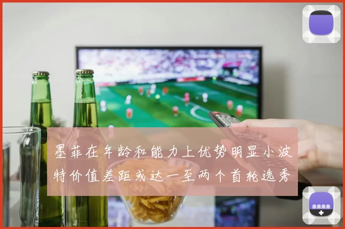 墨菲在年龄和能力上优势明显小波特价值差距或达一至两个首轮选秀权