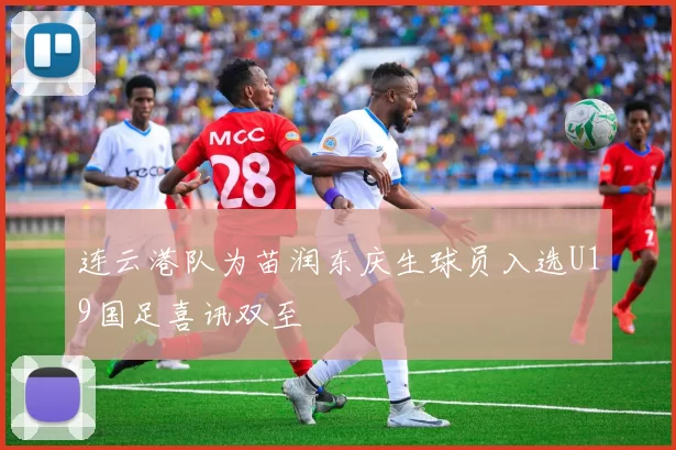 连云港队为苗润东庆生球员入选U19国足喜讯双至
