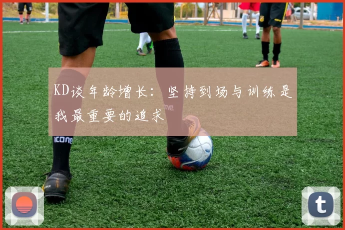 KD谈年龄增长：坚持到场与训练是我最重要的追求