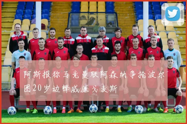 阿斯报称马竞曼联阿森纳争抢波尔图20岁边锋威廉戈麦斯