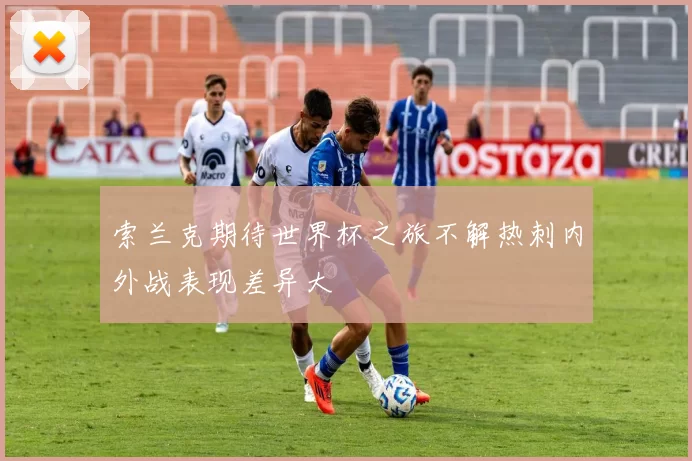 索兰克期待世界杯之旅不解热刺内外战表现差异大